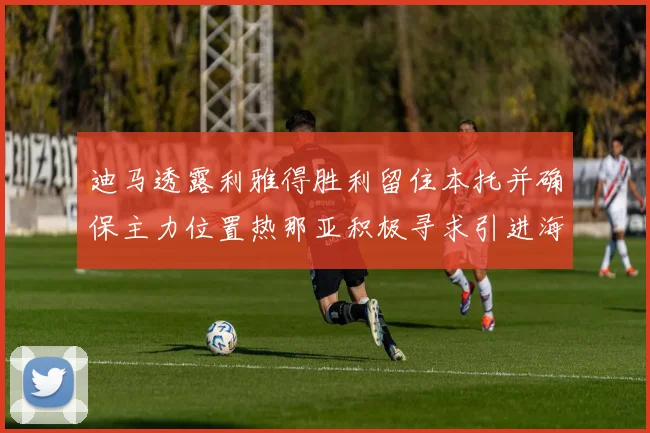 迪马透露利雅得胜利留住本托并确保主力位置热那亚积极寻求引进海因