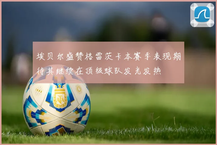 埃贝尔盛赞格雷茨卡本赛季表现期待其继续在顶级球队发光发热