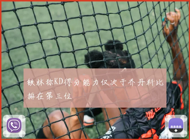铁林称KD得分能力仅次于乔丹科比排在第三位