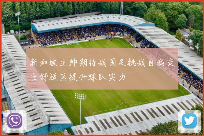 新加坡主帅期待战国足挑战自我走出舒适区提升球队实力
