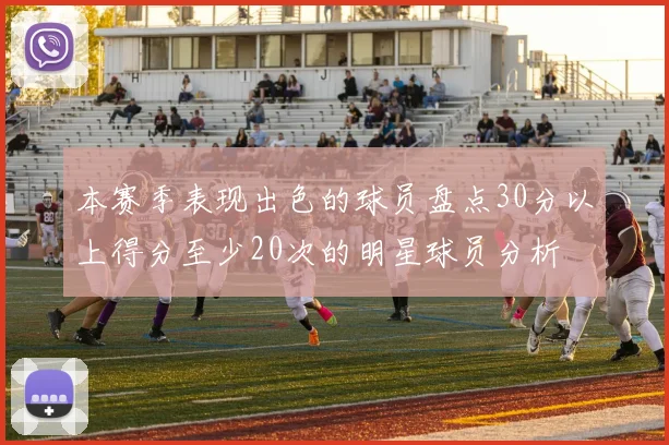 本赛季表现出色的球员盘点30分以上得分至少20次的明星球员分析