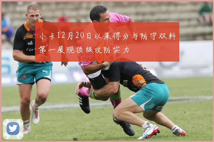 小卡12月20日以来得分与防守双料第一展现顶级攻防实力