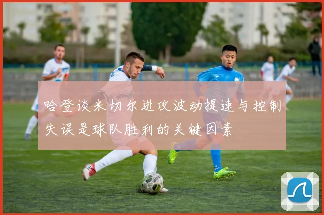 哈登谈米切尔进攻波动提速与控制失误是球队胜利的关键因素