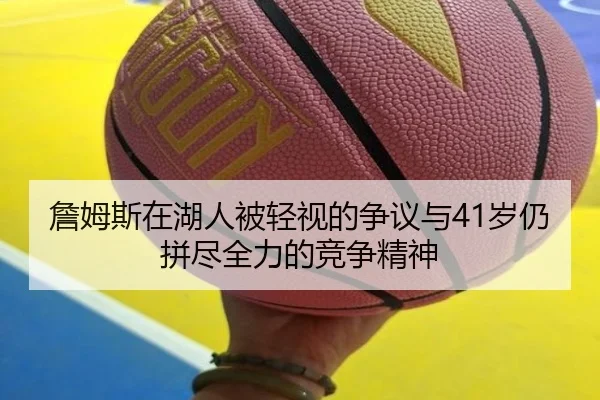 詹姆斯在湖人被轻视的争议与41岁仍拼尽全力的竞争精神 | YaboBet